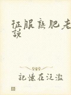 征服熟肥老妇小说