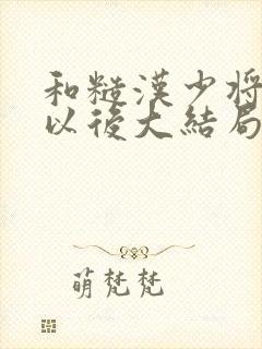 和糙汉少将闪婚以后大结局