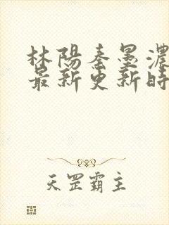 林阳秦墨浓小说最新更新时间