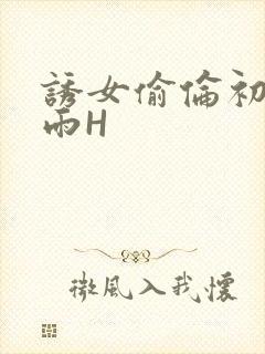 诱女偷伦初尝云雨H
