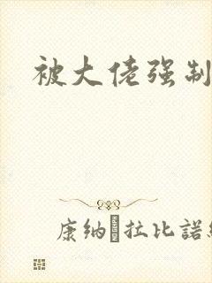 被大佬强制爱了