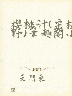 樱桃汁(宋枝江野)笔趣阁小说