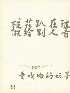 校花趴在玻璃窗做给别人看的作文