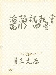 沦陷调教会所〈高H〉四爱