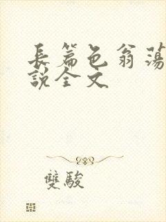 长篇色翁荡熄小说全文