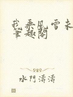 我乘风雪未删减笔趣阁