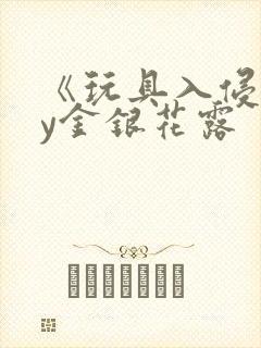 《玩具入侵》by金银花露