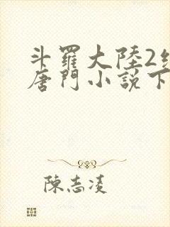 斗罗大陆2绝世唐门小说下载