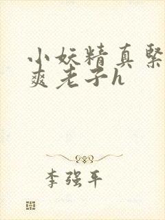 小妖精真紧h嘶爽老子h