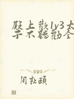 殿上欢1v3太子不听劝全文