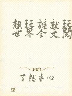 想玩谁就玩谁的世界全文阅读