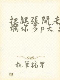 把腿张开老子臊烂你多p天美传媒