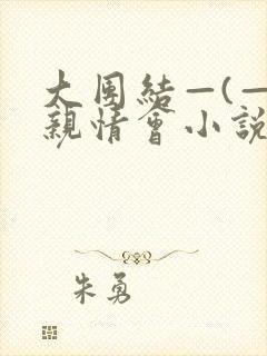 大团结—(—)亲情会小说