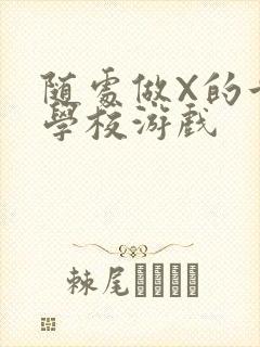 随处做X的世界学校游戏