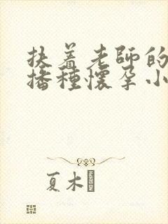 扶着老师的肥臀播种怀孕小说