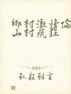 乡村激情伦小说山村疯狂