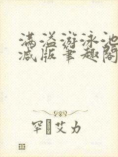 满溢游泳池无删减版笔趣阁小说