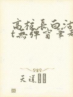 高校长白沽txt无弹窗笔趣阁