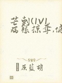 芒刺(1V1,病态掠夺,伪骨科)_