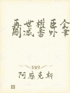 再世权臣全文无删减番外笔趣阁