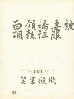 白领娇妻被老板调教征服