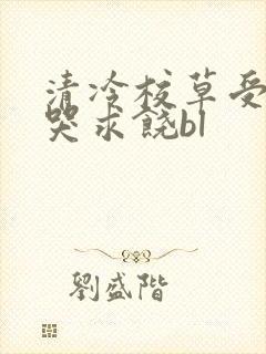 清冷校草受灌满哭求饶bl