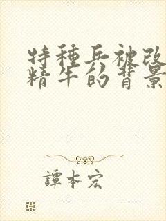 特种兵被改造成精牛的背景故事