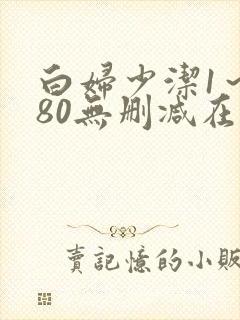 白妇少洁1～180无删减在线阅读