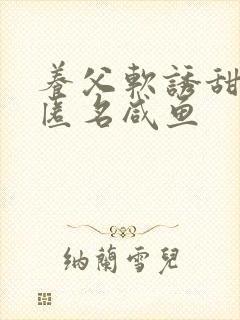 养父软诱甜BY匿名咸鱼