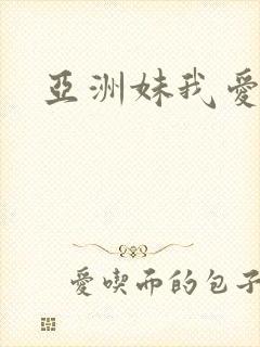 亚洲妹我爱你