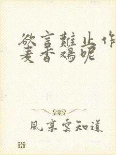 欲言难止作者:麦香鸡呢