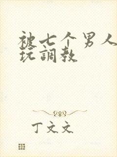 被七个男人绑着玩调教