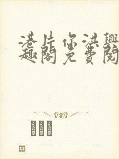 港片你洪兴仔笔趣阁免费阅读全文