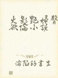 火影艳妇臀荡乳欲伦小说