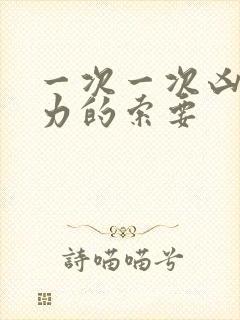 一次一次凶猛有力的索要