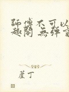 师傅不可以 笔趣阁 无弹窗