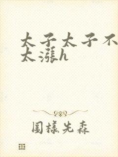 太子太子不要了太涨h