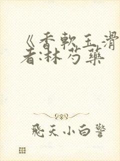 《香软玉滑》作者:林芍药