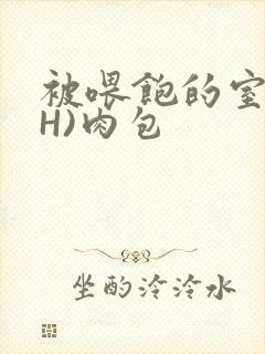 被喂饱的室友(H)肉包