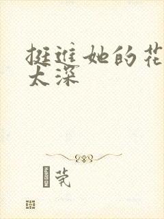 挺进她的花苞啊太深