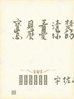 宝贝看清楚我是怎么爱你的小说