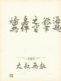 娇妻之欲海泛舟无弹窗笔趣阁