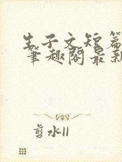 生子文短篇合集 笔趣阁最新章节阅读