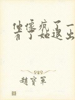 他像疯了一样占有了她退出