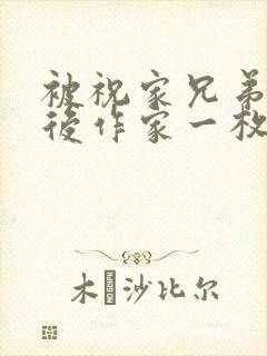 被祝家兄弟共享后作家一枚夹心饼