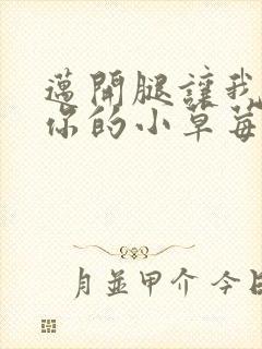 迈开腿让我尝尝你的小草莓