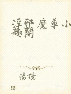 浮邪魔尊小说笔趣阁