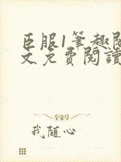 臣服1笔趣阁全文免费阅读无弹窗