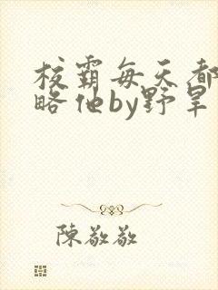 校霸每天都想攻略他by野旱烟