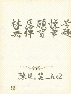 林辰顾悦兮正版无弹窗笔趣阁